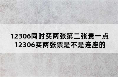 12306同时买两张第二张贵一点 12306买两张票是不是连座的